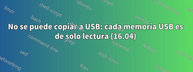 No se puede copiar a USB: cada memoria USB es de solo lectura (16.04)