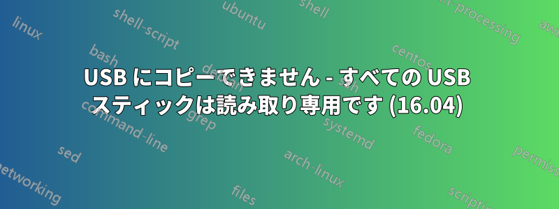 USB にコピーできません - すべての USB スティックは読み取り専用です (16.04)