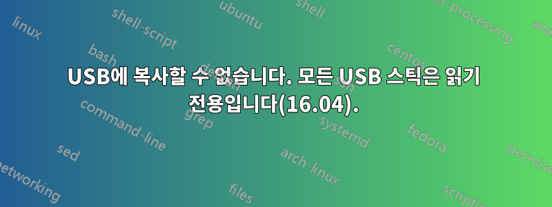 USB에 복사할 수 없습니다. 모든 USB 스틱은 읽기 전용입니다(16.04).