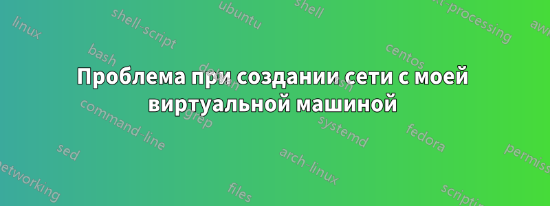 Проблема при создании сети с моей виртуальной машиной