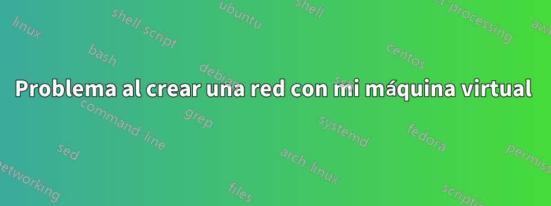 Problema al crear una red con mi máquina virtual