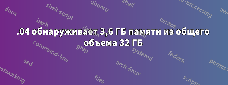 16.04 обнаруживает 3,6 ГБ памяти из общего объема 32 ГБ