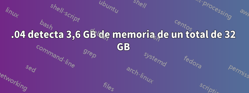 16.04 detecta 3,6 GB de memoria de un total de 32 GB