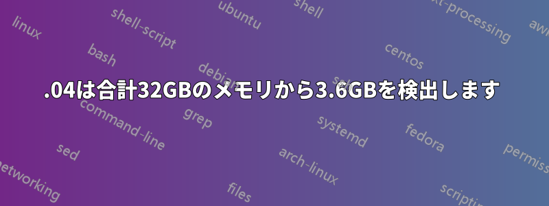 16.04は合計32GBのメモリから3.6GBを検出します