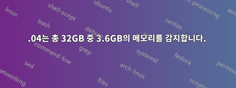 16.04는 총 32GB 중 3.6GB의 메모리를 감지합니다.