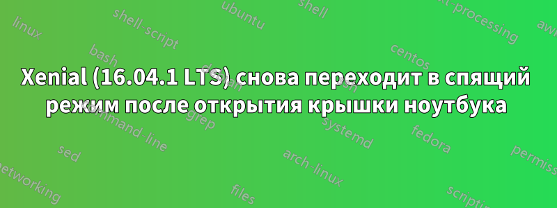 Xenial (16.04.1 LTS) снова переходит в спящий режим после открытия крышки ноутбука