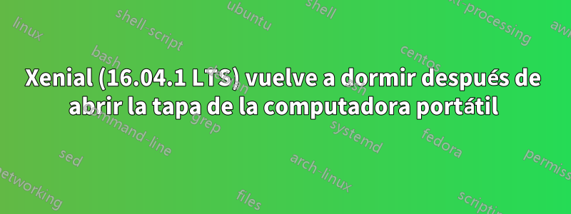 Xenial (16.04.1 LTS) vuelve a dormir después de abrir la tapa de la computadora portátil