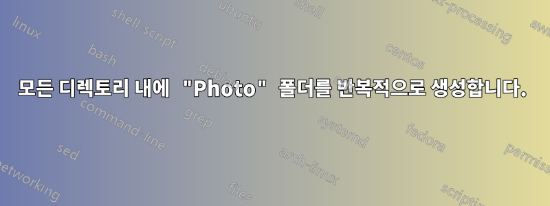 모든 디렉토리 내에 "Photo" 폴더를 반복적으로 생성합니다.