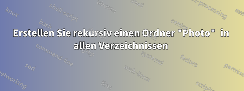 Erstellen Sie rekursiv einen Ordner "Photo" in allen Verzeichnissen