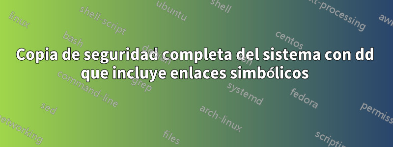 Copia de seguridad completa del sistema con dd que incluye enlaces simbólicos