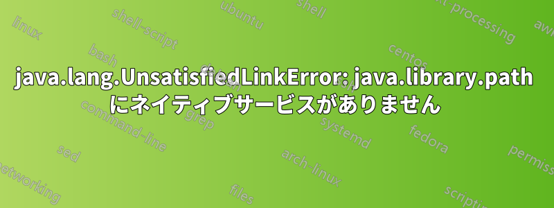 java.lang.UnsatisfiedLinkError: java.library.path にネイティブサービスがありません