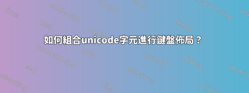 如何組合unicode字元進行鍵盤佈局？