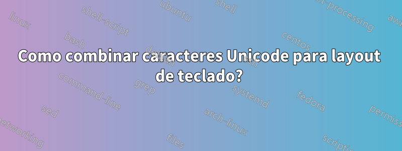 Como combinar caracteres Unicode para layout de teclado?