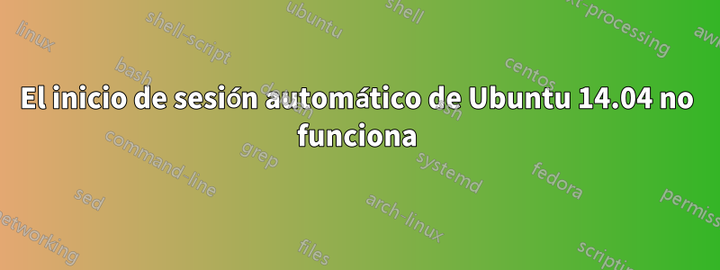 El inicio de sesión automático de Ubuntu 14.04 no funciona
