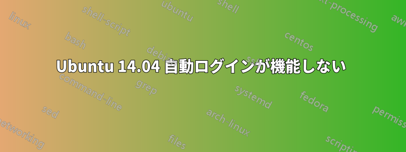 Ubuntu 14.04 自動ログインが機能しない