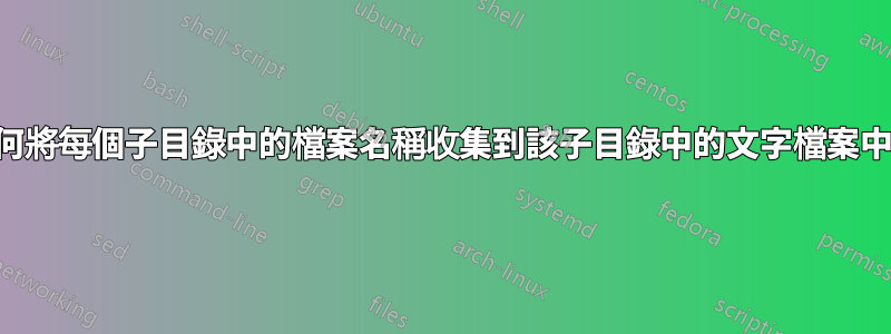 如何將每個子目錄中的檔案名稱收集到該子目錄中的文字檔案中？