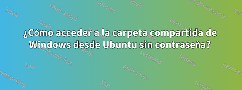 ¿Cómo acceder a la carpeta compartida de Windows desde Ubuntu sin contraseña?