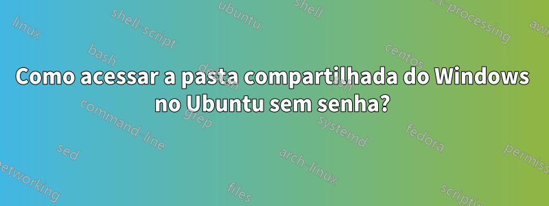 Como acessar a pasta compartilhada do Windows no Ubuntu sem senha?