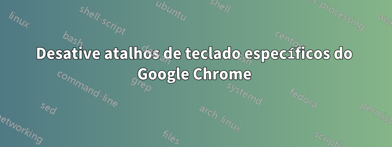 Desative atalhos de teclado específicos do Google Chrome