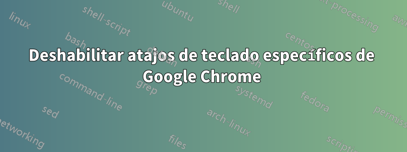 Deshabilitar atajos de teclado específicos de Google Chrome