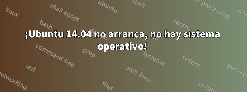 ¡Ubuntu 14.04 no arranca, no hay sistema operativo!