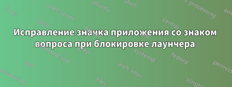 Исправление значка приложения со знаком вопроса при блокировке лаунчера