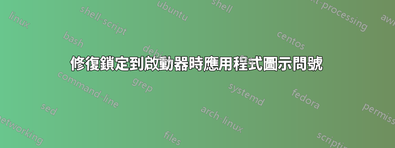 修復鎖定到啟動器時應用程式圖示問號
