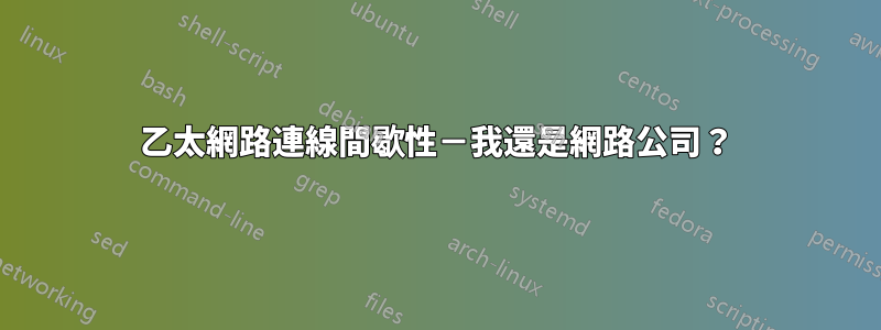 乙太網路連線間歇性－我還是網路公司？