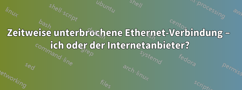 Zeitweise unterbrochene Ethernet-Verbindung – ich oder der Internetanbieter?