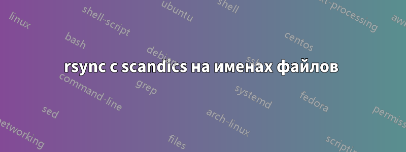 rsync с scandics на именах файлов
