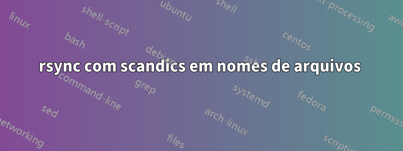 rsync com scandics em nomes de arquivos