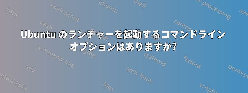 Ubuntu のランチャーを起動するコマンドライン オプションはありますか?