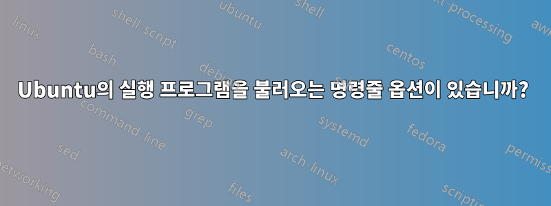 Ubuntu의 실행 프로그램을 불러오는 명령줄 옵션이 있습니까?