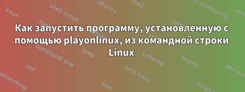 Как запустить программу, установленную с помощью playonlinux, из командной строки Linux