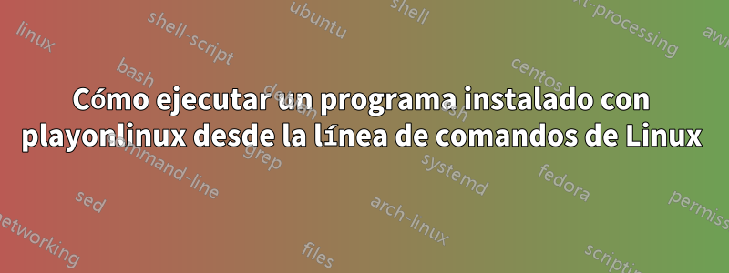 Cómo ejecutar un programa instalado con playonlinux desde la línea de comandos de Linux