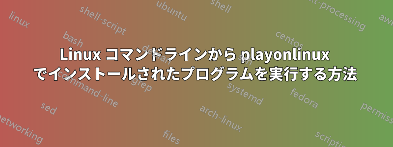 Linux コマンドラインから playonlinux でインストールされたプログラムを実行する方法