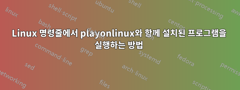 Linux 명령줄에서 playonlinux와 함께 설치된 프로그램을 실행하는 방법