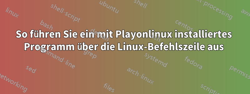 So führen Sie ein mit Playonlinux installiertes Programm über die Linux-Befehlszeile aus