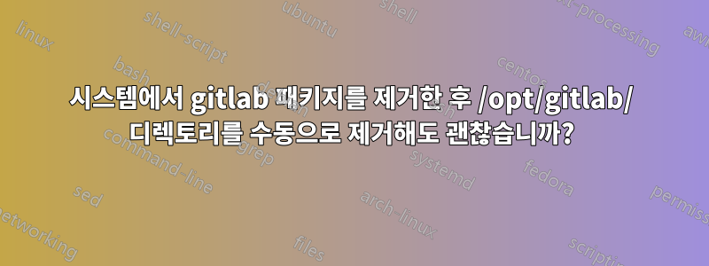 시스템에서 gitlab 패키지를 제거한 후 /opt/gitlab/ 디렉토리를 수동으로 제거해도 괜찮습니까?