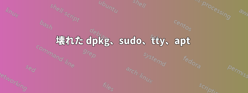 壊れた dpkg、sudo、tty、apt