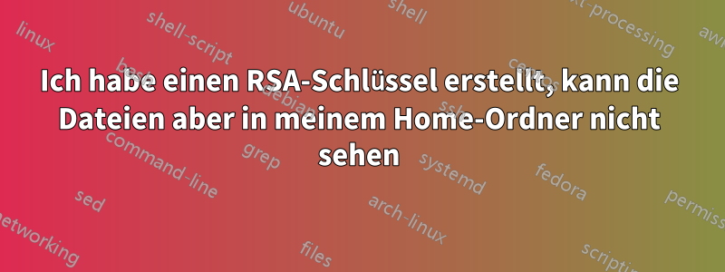 Ich habe einen RSA-Schlüssel erstellt, kann die Dateien aber in meinem Home-Ordner nicht sehen
