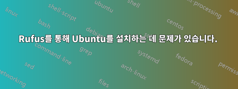 Rufus를 통해 Ubuntu를 설치하는 데 문제가 있습니다.
