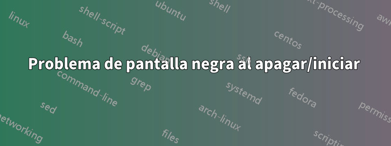 Problema de pantalla negra al apagar/iniciar