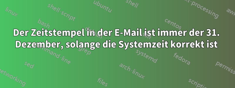 Der Zeitstempel in der E-Mail ist immer der 31. Dezember, solange die Systemzeit korrekt ist