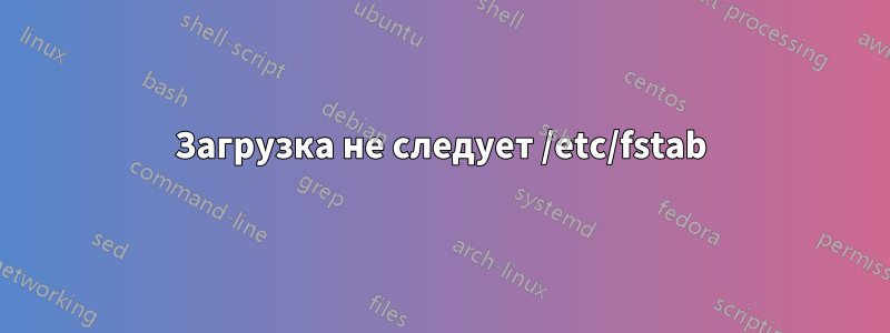 Загрузка не следует /etc/fstab