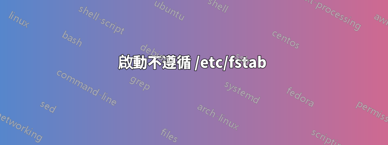 啟動不遵循 /etc/fstab