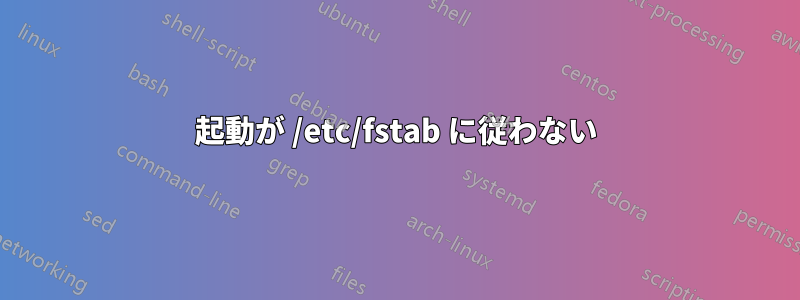 起動が /etc/fstab に従わない