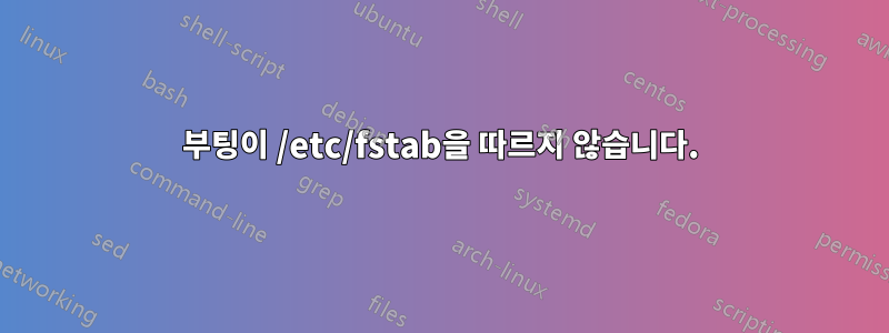 부팅이 /etc/fstab을 따르지 않습니다.