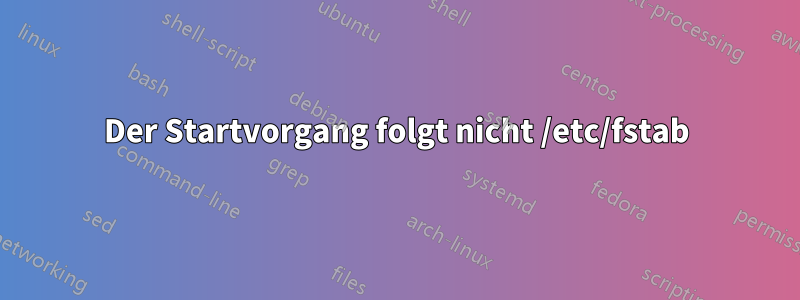 Der Startvorgang folgt nicht /etc/fstab