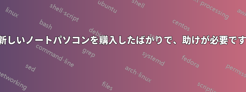 新しいノートパソコンを購入したばかりで、助けが必要です